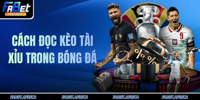 Cách Đọc Kèo Tài Xỉu - 3 Loại Hình Trong Bóng Đá Tại FABET