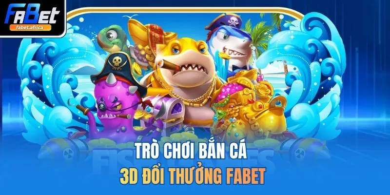 Fabet | Trang Cá Cược Thể Thao FABET.com Uy Tín Hàng Đầu 15 Trò chơi bắn cá 3D đổi thưởng FABET